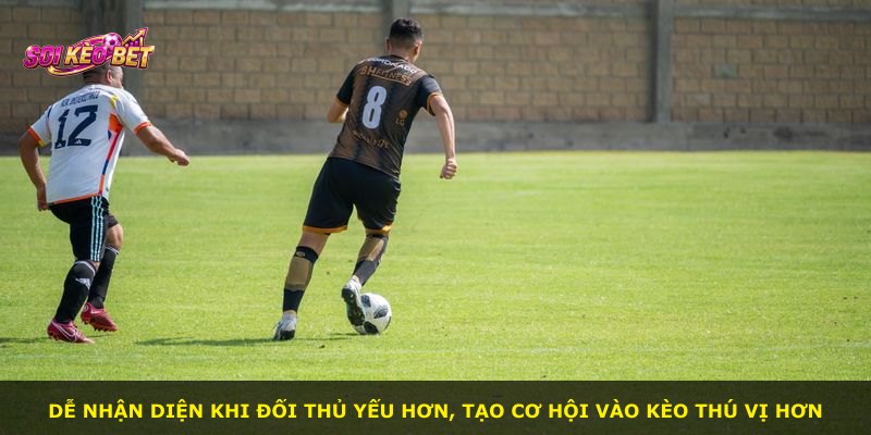 Dễ nhận diện khi đối thủ yếu hơn, tạo cơ hội vào kèo thú vị hơn