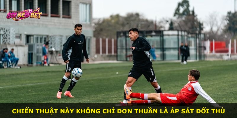 Chiến thuật này không chỉ đơn thuần là áp sát đối thủ
