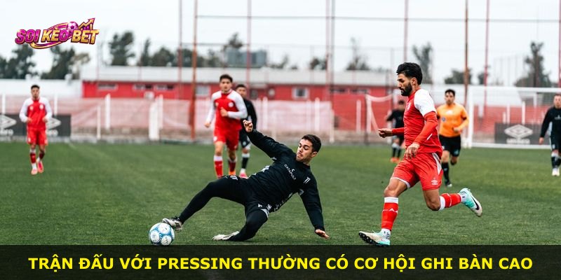 Trận đấu với Pressing thường có cơ hội ghi bàn cao
