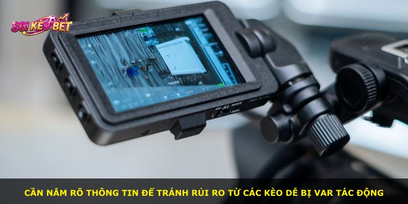 Cần nắm rõ thông tin để tránh rủi ro từ các kèo dễ bị VAR tác động