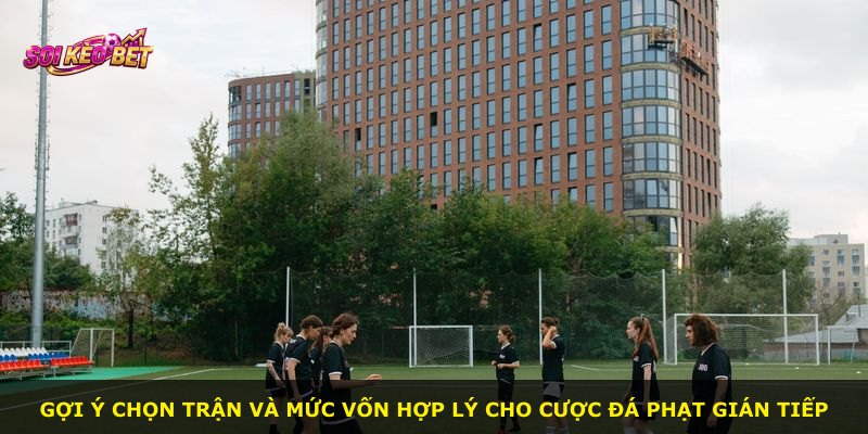 Gợi ý chọn trận và mức vốn hợp lý cho cược đá phạt gián tiếp