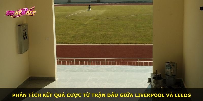 Phân tích kết quả cược từ trận đấu giữa Liverpool và Leeds