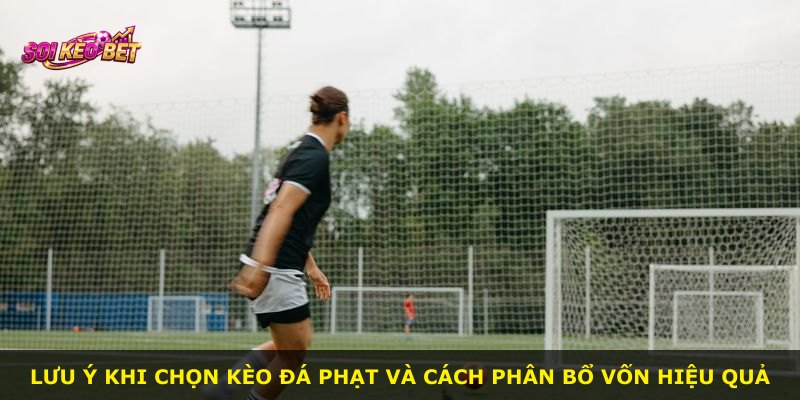 Lưu ý khi chọn kèo đá phạt và cách phân bổ vốn hiệu quả