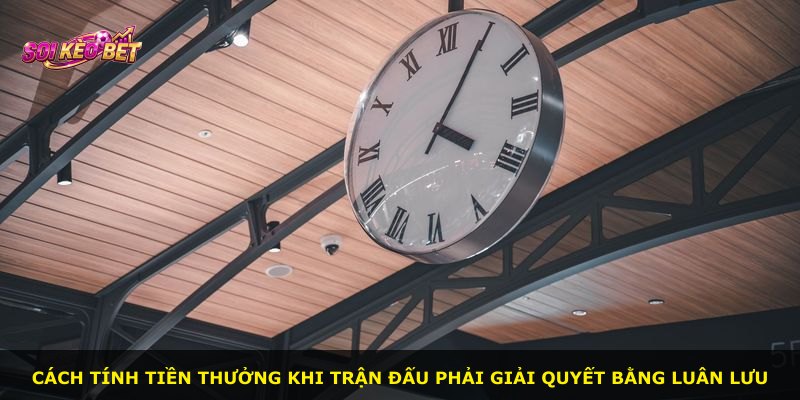 Cách tính tiền thưởng khi trận đấu phải giải quyết bằng luân lưu