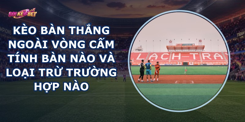 Kèo Bàn Thắng Ngoài Vòng Cấm