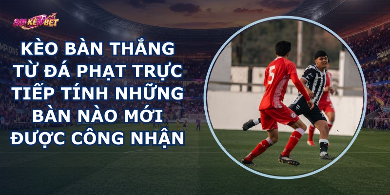 Kèo Bàn Thắng Từ Đá Phạt Trực Tiếp