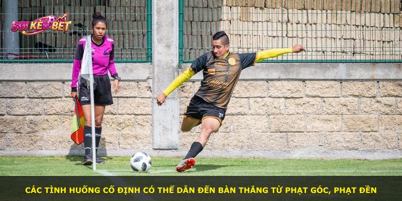 Các tình huống cố định có thể dẫn đến bàn thắng từ phạt góc, phạt đền
