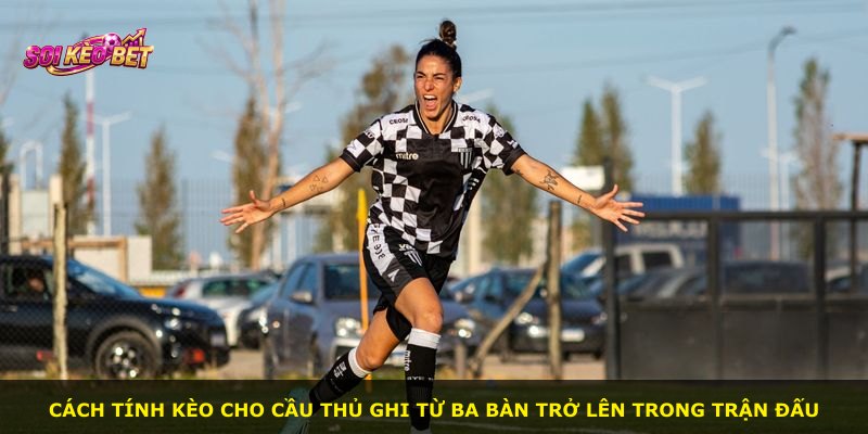 Cách tính kèo cho cầu thủ ghi từ ba bàn trở lên trong trận đấu