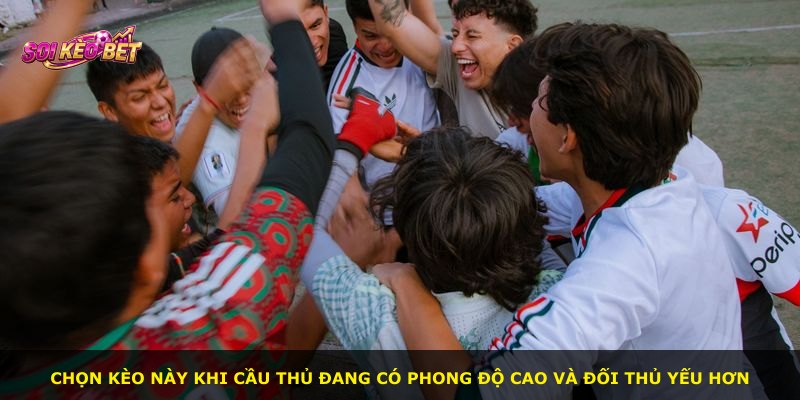 Chọn kèo này khi cầu thủ đang có phong độ cao và đối thủ yếu hơn