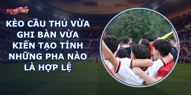 Kèo Cầu Thủ Vừa Ghi Bàn Vừa Kiến Tạo
