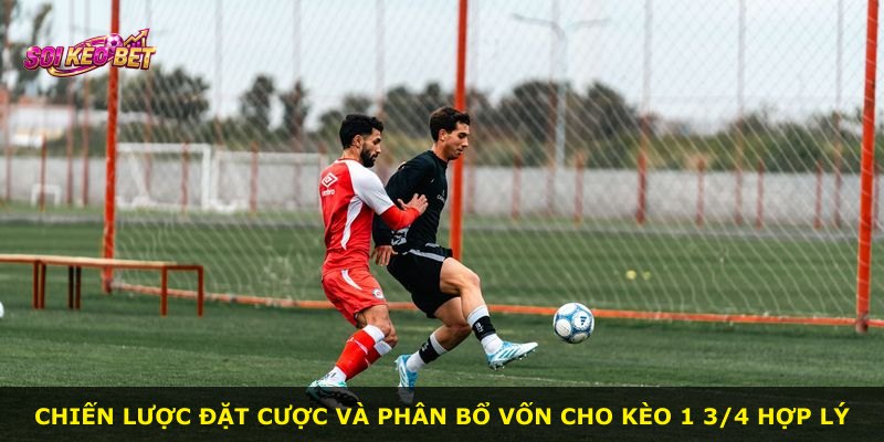 Chiến lược đặt cược và phân bổ vốn cho kèo 1 3/4 hợp lý