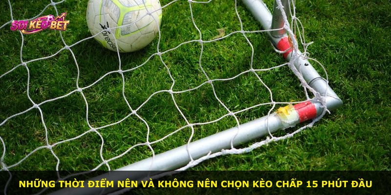 Những thời điểm nên và không nên chọn kèo chấp 15 phút đầu