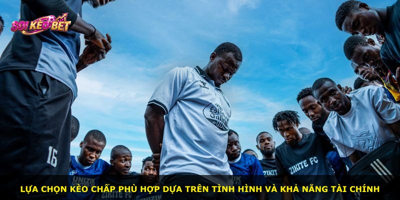 Lựa chọn kèo chấp phù hợp dựa trên tình hình và khả năng tài chính
