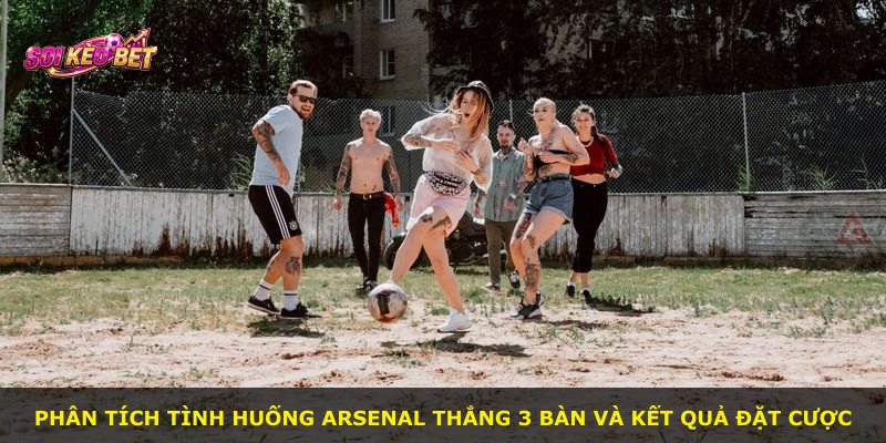 Phân tích tình huống Arsenal thắng 3 bàn và kết quả đặt cược