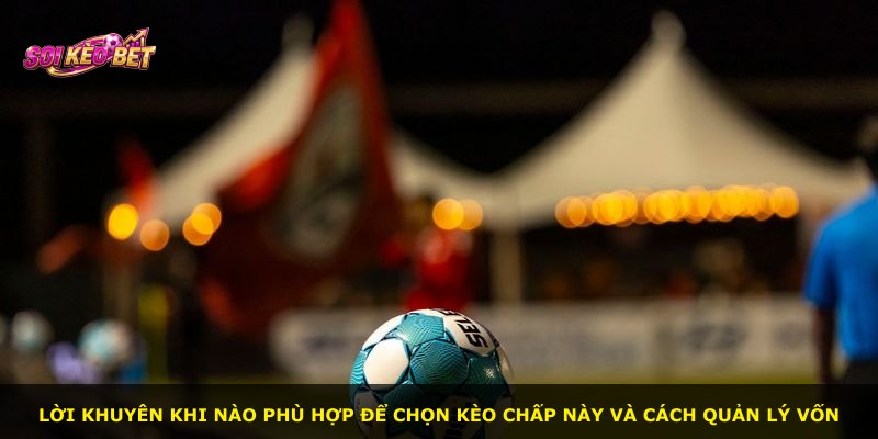 Lời khuyên khi nào phù hợp để chọn kèo chấp này và cách quản lý vốn