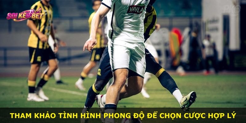 Tham khảo tình hình phong độ để chọn cược hợp lý