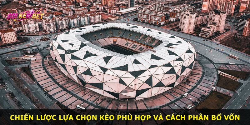 Chiến lược lựa chọn kèo phù hợp và cách phân bổ vốn