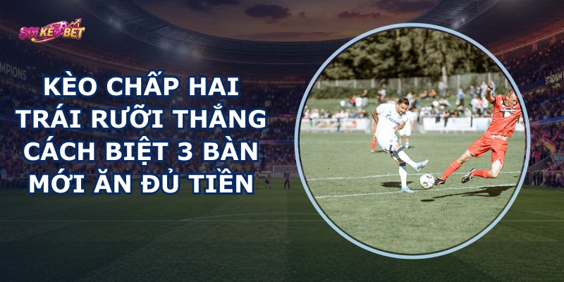 Kèo Chấp Hai Trái Rưỡi