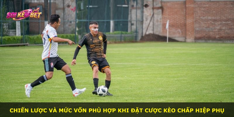 Chiến lược và mức vốn phù hợp khi đặt cược kèo chấp hiệp phụ