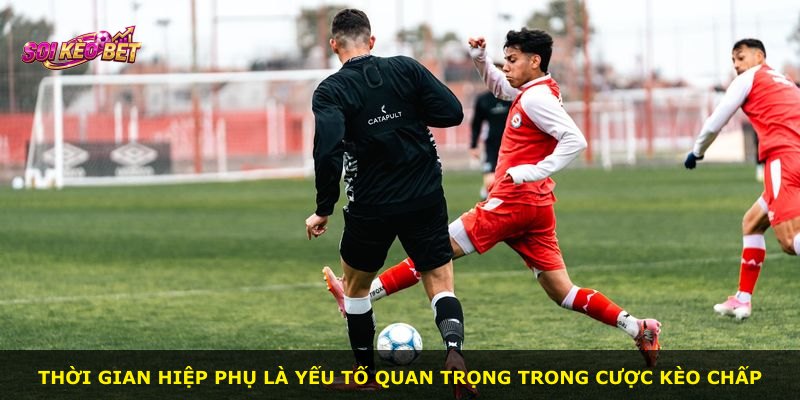 Thời gian hiệp phụ là yếu tố quan trọng trong cược kèo chấp