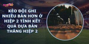 Kèo Đội Ghi Nhiều Bàn Hơn Ở Hiệp 2