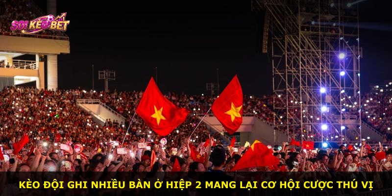 Kèo đội ghi nhiều bàn ở hiệp 2 mang lại cơ hội cược thú vị