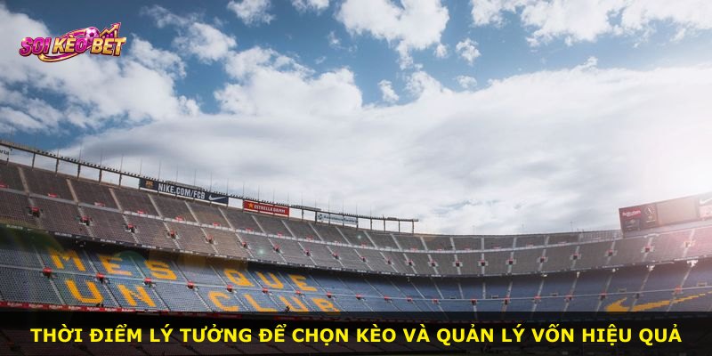 Thời điểm lý tưởng để chọn kèo và quản lý vốn hiệu quả