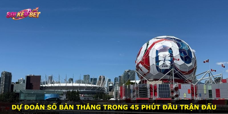 Dự đoán số bàn thắng trong 45 phút đầu trận đấu
