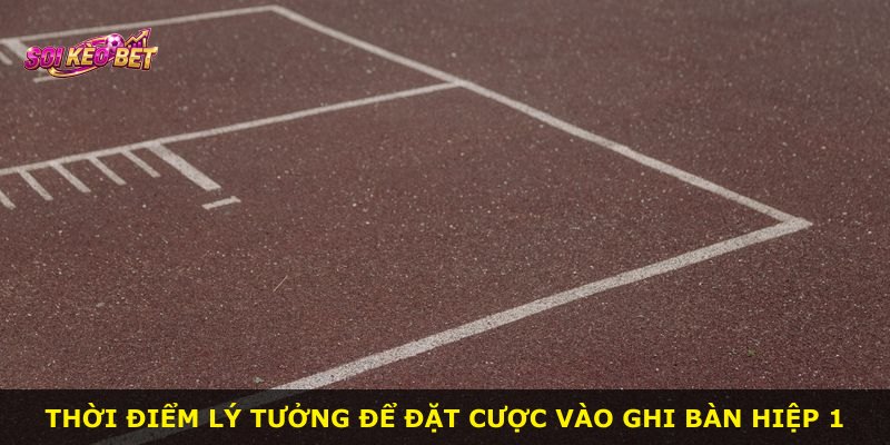 Thời điểm lý tưởng để đặt cược vào ghi bàn hiệp 1
