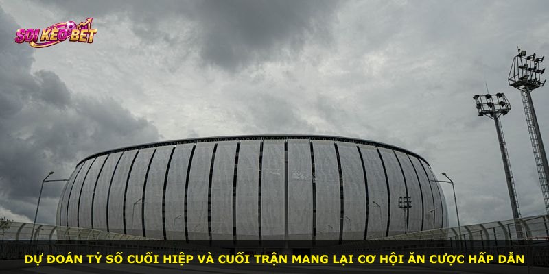 Dự đoán tỷ số cuối hiệp và cuối trận mang lại cơ hội ăn cược hấp dẫn