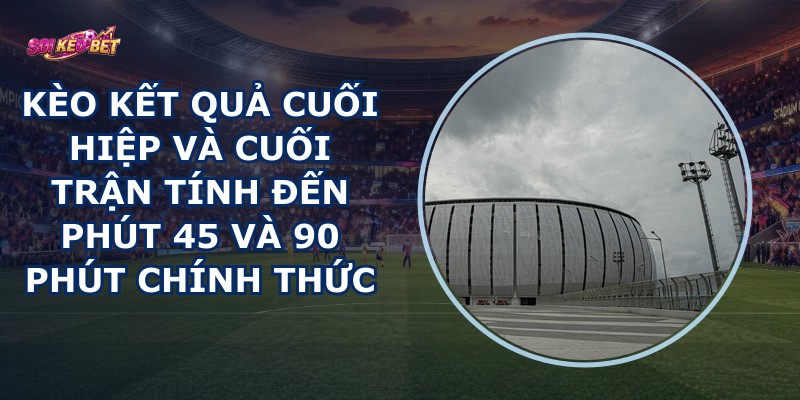 Kèo Kết Quả Cuối Hiệp Và Cuối Trận