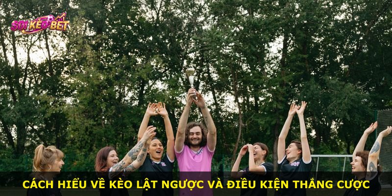 Cách hiểu về kèo lật ngược và điều kiện thắng cược