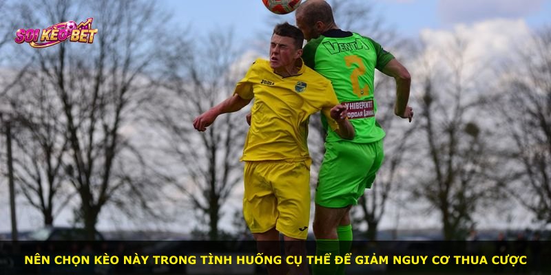 Nên chọn kèo này trong tình huống cụ thể để giảm nguy cơ thua cược