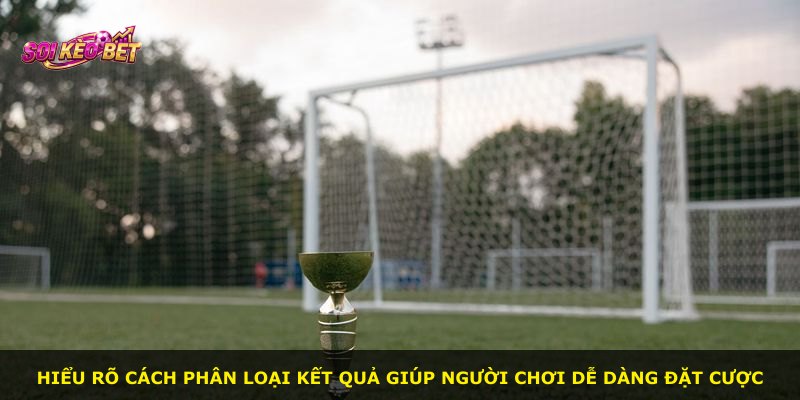 Hiểu rõ cách phân loại kết quả giúp người chơi dễ dàng đặt cược