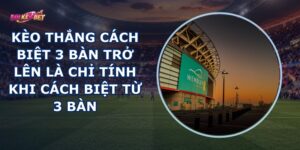 Kèo Thắng Cách Biệt 3 Bàn Trở Lên