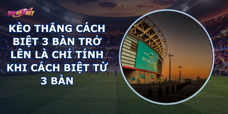 Kèo Thắng Cách Biệt 3 Bàn Trở Lên