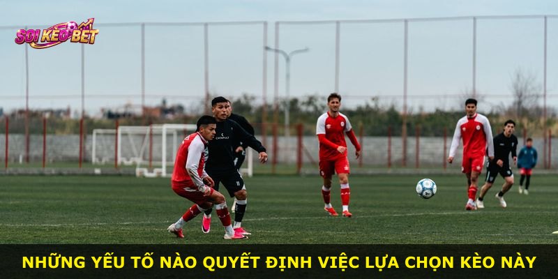 Những yếu tố nào quyết định việc lựa chọn kèo này