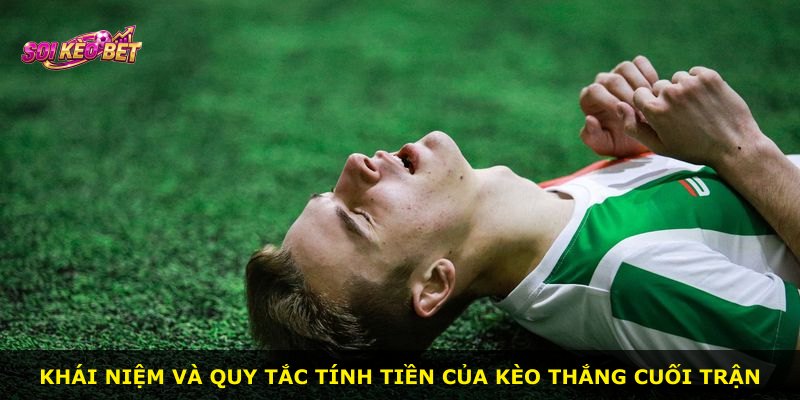 Khái niệm và quy tắc tính tiền của kèo thắng cuối trận