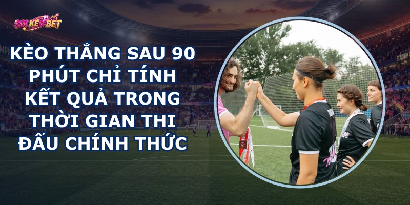 Kèo Thắng Sau 90 Phút