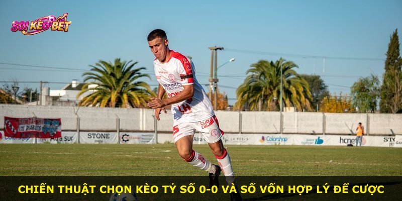 Chiến thuật chọn Kèo Tỷ Số 0-0 và số vốn hợp lý để cược