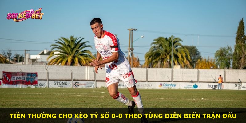 Tiền thưởng cho Kèo Tỷ Số 0-0 theo từng diễn biến trận đấu