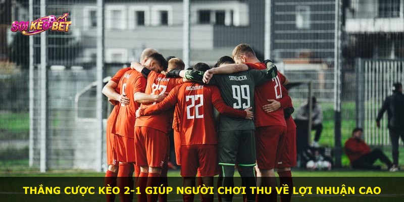 Thắng cược kèo 2-1 giúp người chơi thu về lợi nhuận cao