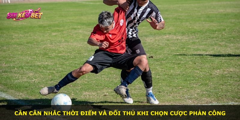 Cần cân nhắc thời điểm và đối thủ khi chọn cược phản công