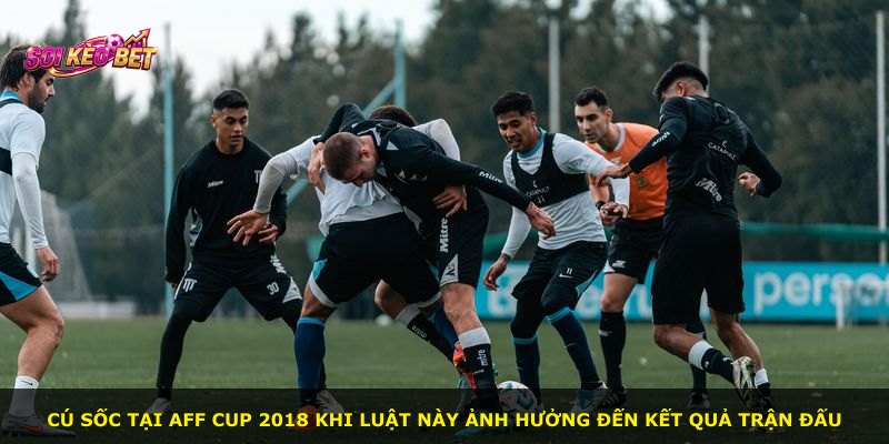 Cú sốc tại AFF Cup 2018 khi luật này ảnh hưởng đến kết quả trận đấu