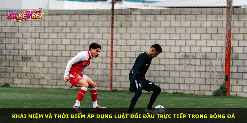 Khái niệm và thời điểm áp dụng luật đối đầu trực tiếp trong bóng đá