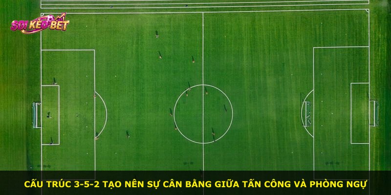 Cấu trúc 3-5-2 tạo nên sự cân bằng giữa tấn công và phòng ngự
