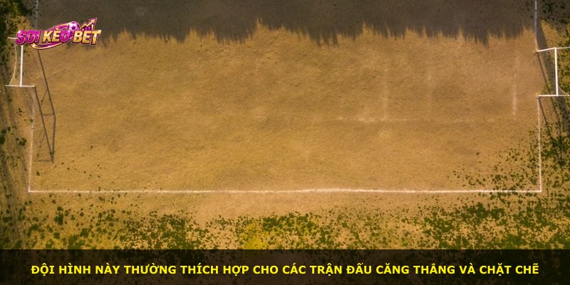 Đội hình này thường thích hợp cho các trận đấu căng thẳng và chặt chẽ