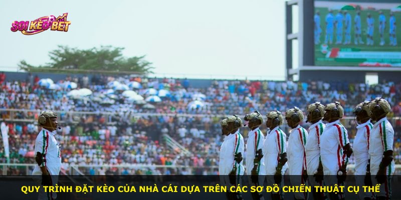 Quy trình đặt kèo của nhà cái dựa trên các sơ đồ chiến thuật cụ thể