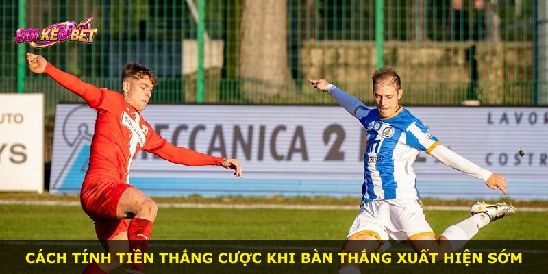Cách tính tiền thắng cược khi bàn thắng xuất hiện sớm