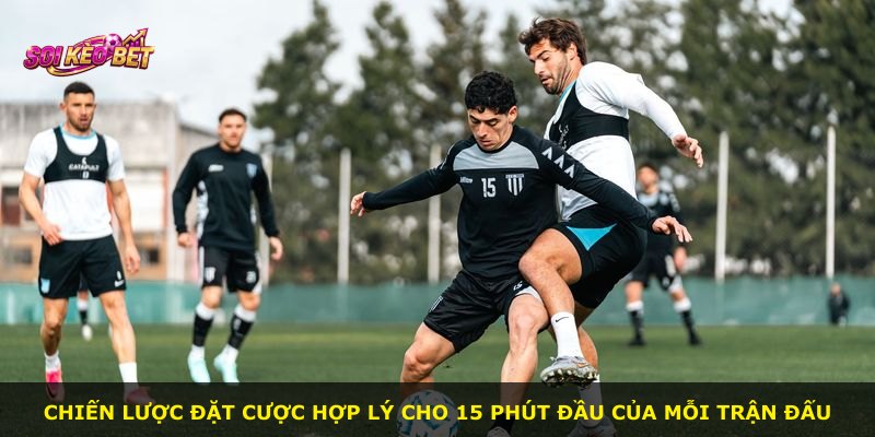 Chiến lược đặt cược hợp lý cho 15 phút đầu của mỗi trận đấu